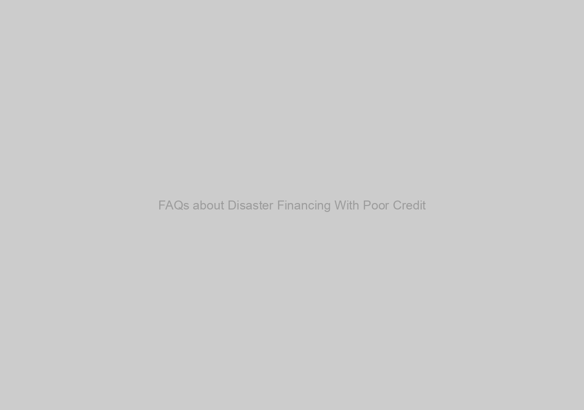 FAQs about Disaster Financing With Poor Credit
